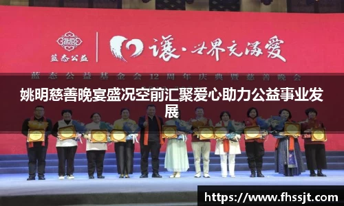 姚明慈善晚宴盛况空前汇聚爱心助力公益事业发展