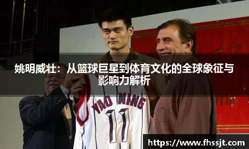 姚明威壮：从篮球巨星到体育文化的全球象征与影响力解析