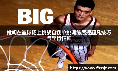姚明在篮球场上挑战自我单挑训练展现超凡技巧与坚持精神