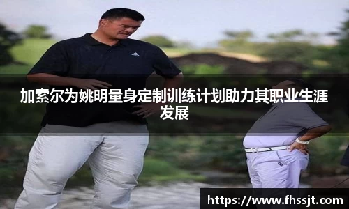 加索尔为姚明量身定制训练计划助力其职业生涯发展