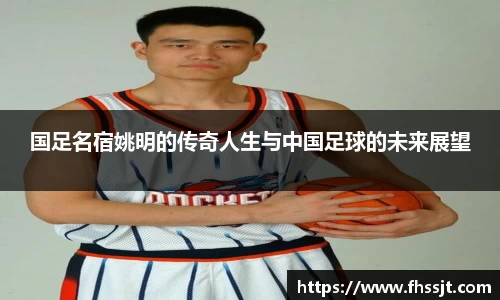 国足名宿姚明的传奇人生与中国足球的未来展望