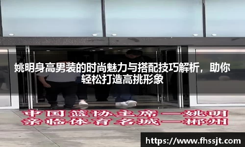 姚明身高男装的时尚魅力与搭配技巧解析，助你轻松打造高挑形象