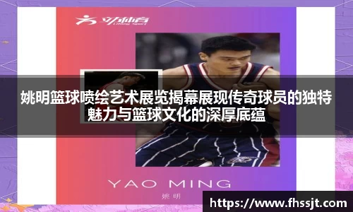 姚明篮球喷绘艺术展览揭幕展现传奇球员的独特魅力与篮球文化的深厚底蕴