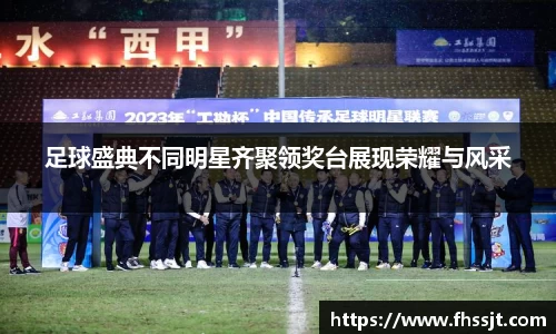 足球盛典不同明星齐聚领奖台展现荣耀与风采