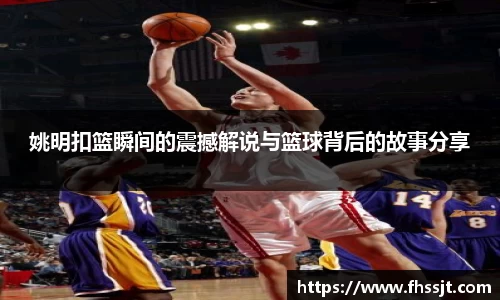 姚明扣篮瞬间的震撼解说与篮球背后的故事分享