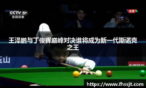 王泽鹏与丁俊晖巅峰对决谁将成为新一代斯诺克之王