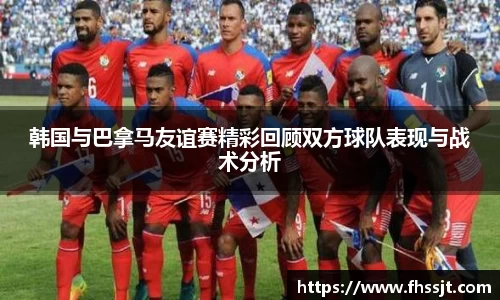 韩国与巴拿马友谊赛精彩回顾双方球队表现与战术分析