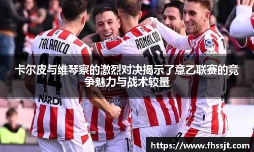卡尔皮与维琴察的激烈对决揭示了意乙联赛的竞争魅力与战术较量