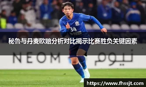 秘鲁与丹麦欧赔分析对比揭示比赛胜负关键因素
