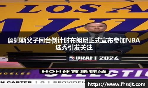 詹姆斯父子同台倒计时布朗尼正式宣布参加NBA选秀引发关注